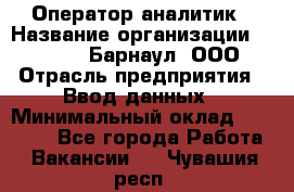 Оператор-аналитик › Название организации ­ MD-Trade-Барнаул, ООО › Отрасль предприятия ­ Ввод данных › Минимальный оклад ­ 55 000 - Все города Работа » Вакансии   . Чувашия респ.